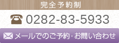 完全予約制 tel:0282-83-5933 ご予約・お問い合わせはこちら